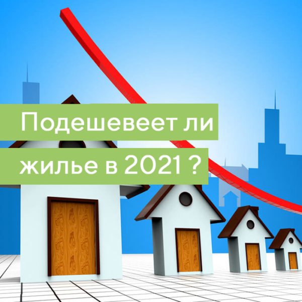 Подешевеет ли жилье в 2021